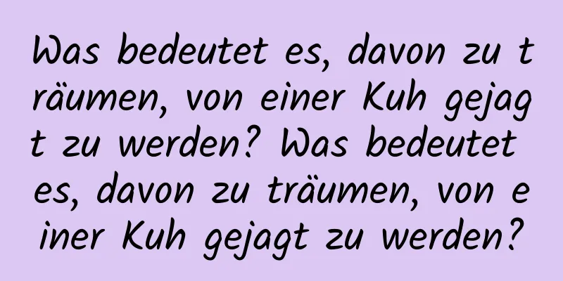 Was bedeutet es, davon zu träumen, von einer Kuh gejagt zu werden? Was bedeutet es, davon zu träumen, von einer Kuh gejagt zu werden?