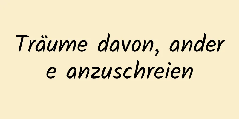 Träume davon, andere anzuschreien