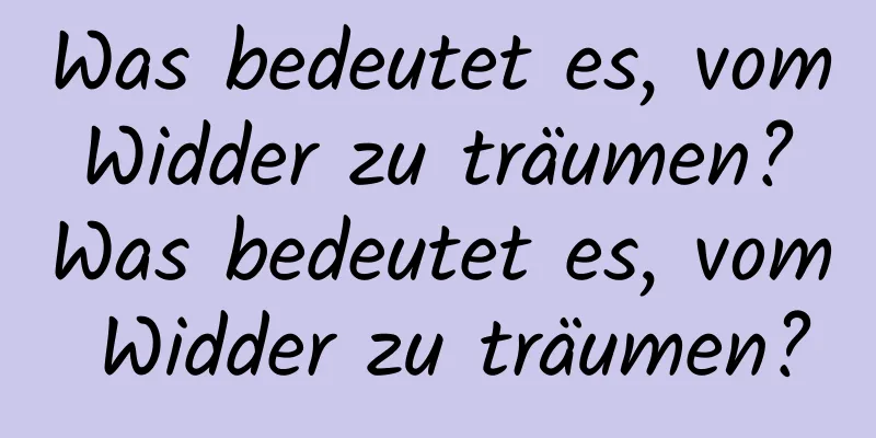 Was bedeutet es, vom Widder zu träumen? Was bedeutet es, vom Widder zu träumen?