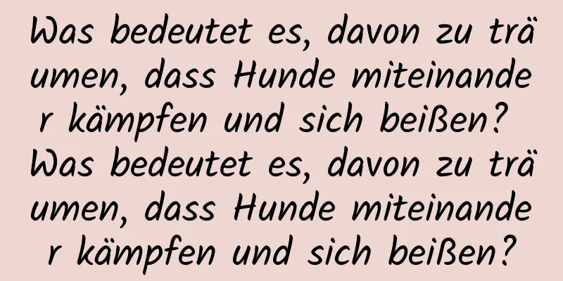 Was bedeutet es, davon zu träumen, dass Hunde miteinander kämpfen und sich beißen? Was bedeutet es, davon zu träumen, dass Hunde miteinander kämpfen und sich beißen?