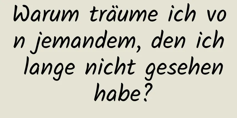 Warum träume ich von jemandem, den ich lange nicht gesehen habe?