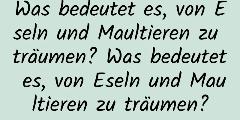 Was bedeutet es, von Eseln und Maultieren zu träumen? Was bedeutet es, von Eseln und Maultieren zu träumen?