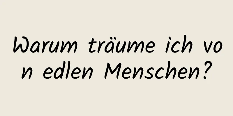 Warum träume ich von edlen Menschen?