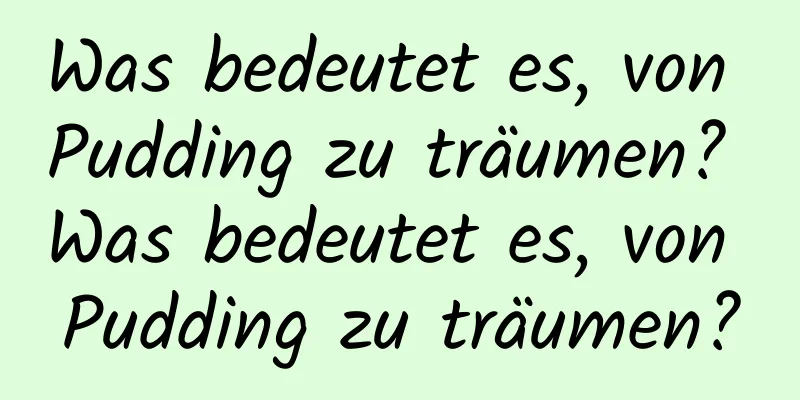 Was bedeutet es, von Pudding zu träumen? Was bedeutet es, von Pudding zu träumen?