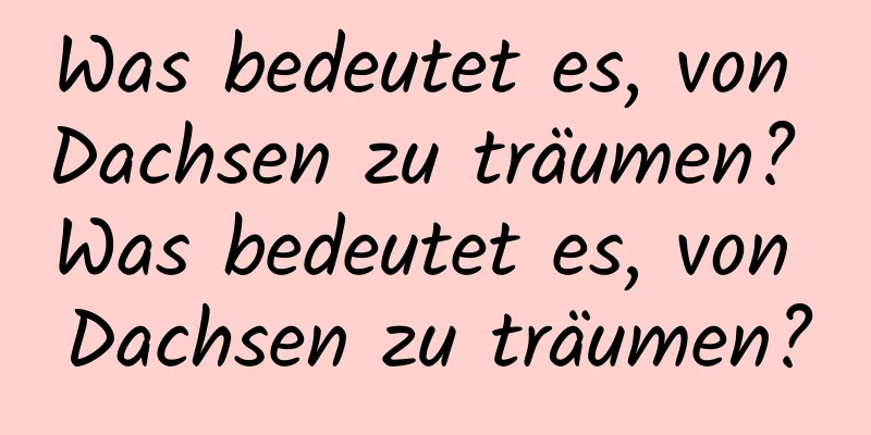 Was bedeutet es, von Dachsen zu träumen? Was bedeutet es, von Dachsen zu träumen?