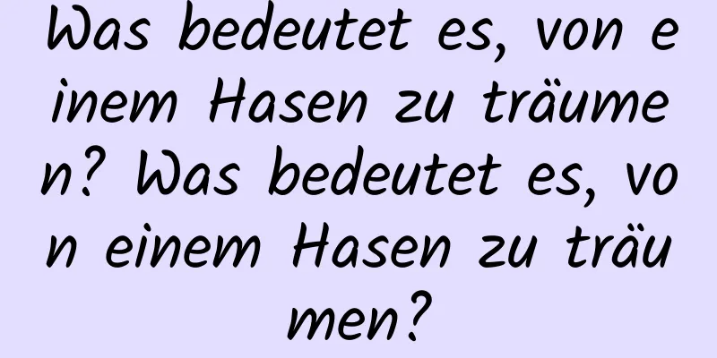 Was bedeutet es, von einem Hasen zu träumen? Was bedeutet es, von einem Hasen zu träumen?