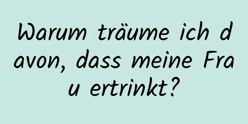 Warum träume ich davon, dass meine Frau ertrinkt?