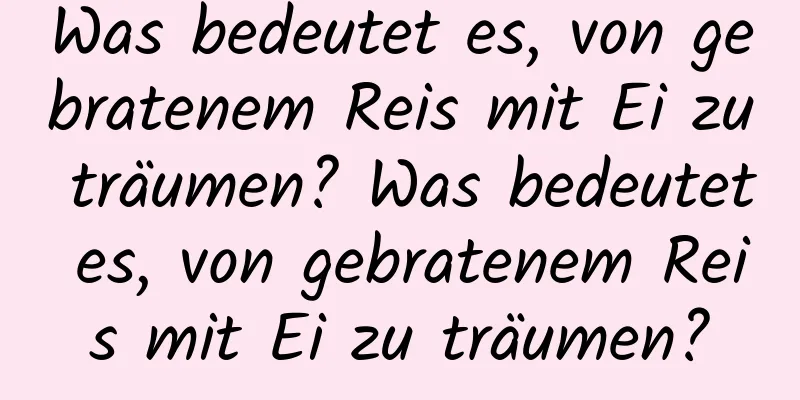 Was bedeutet es, von gebratenem Reis mit Ei zu träumen? Was bedeutet es, von gebratenem Reis mit Ei zu träumen?