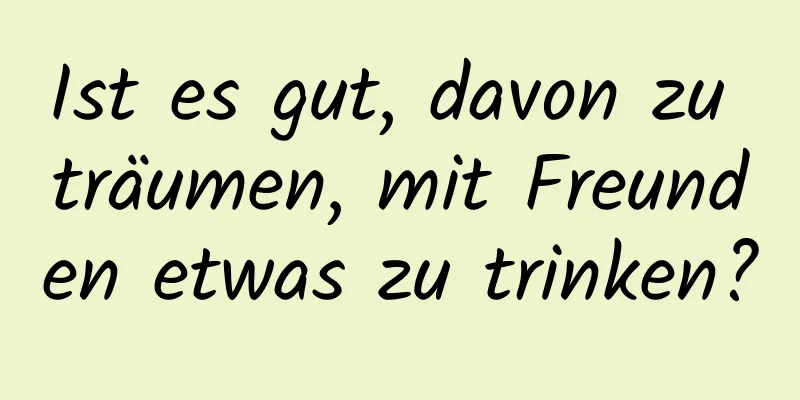 Ist es gut, davon zu träumen, mit Freunden etwas zu trinken?