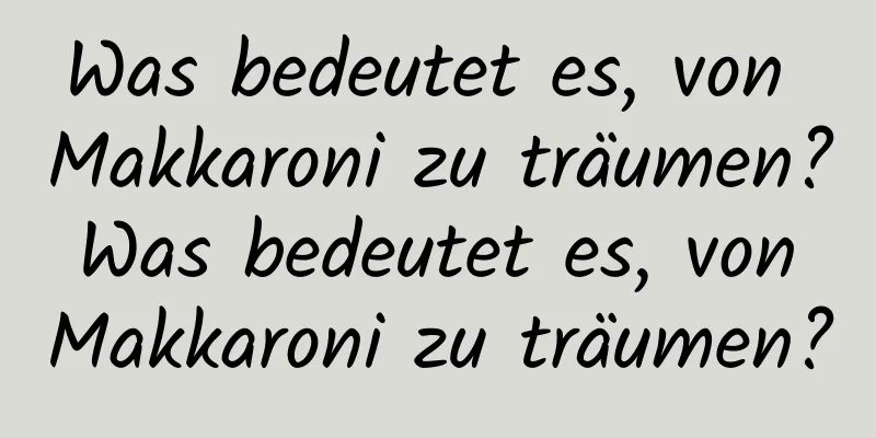 Was bedeutet es, von Makkaroni zu träumen? Was bedeutet es, von Makkaroni zu träumen?