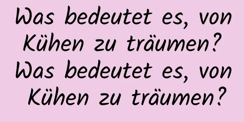 Was bedeutet es, von Kühen zu träumen? Was bedeutet es, von Kühen zu träumen?