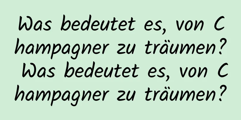 Was bedeutet es, von Champagner zu träumen? Was bedeutet es, von Champagner zu träumen?