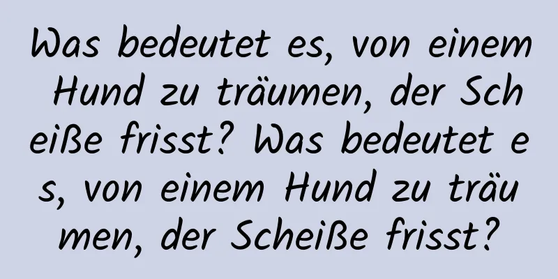 Was bedeutet es, von einem Hund zu träumen, der Scheiße frisst? Was bedeutet es, von einem Hund zu träumen, der Scheiße frisst?