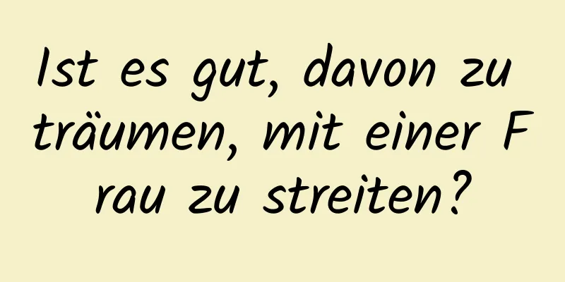 Ist es gut, davon zu träumen, mit einer Frau zu streiten?