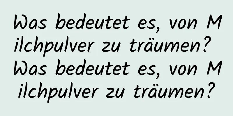 Was bedeutet es, von Milchpulver zu träumen? Was bedeutet es, von Milchpulver zu träumen?