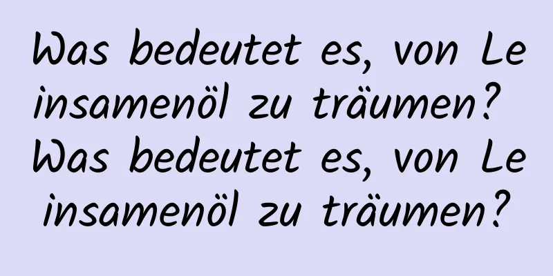 Was bedeutet es, von Leinsamenöl zu träumen? Was bedeutet es, von Leinsamenöl zu träumen?