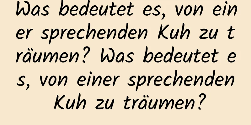 Was bedeutet es, von einer sprechenden Kuh zu träumen? Was bedeutet es, von einer sprechenden Kuh zu träumen?