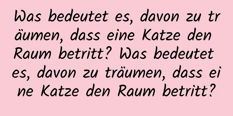 Was bedeutet es, davon zu träumen, dass eine Katze den Raum betritt? Was bedeutet es, davon zu träumen, dass eine Katze den Raum betritt?