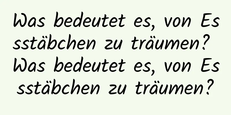 Was bedeutet es, von Essstäbchen zu träumen? Was bedeutet es, von Essstäbchen zu träumen?