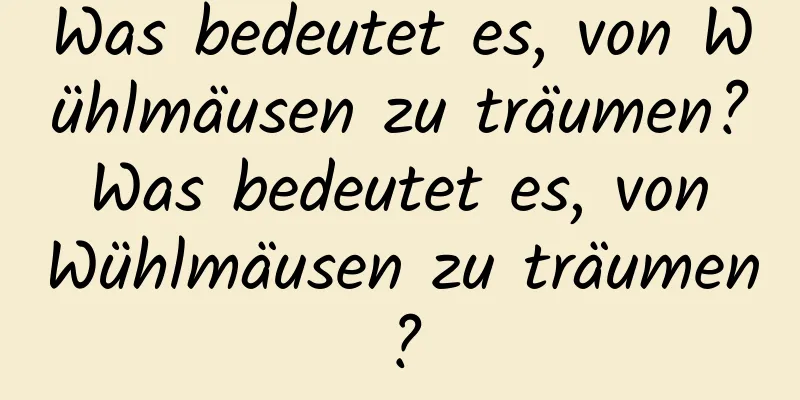 Was bedeutet es, von Wühlmäusen zu träumen? Was bedeutet es, von Wühlmäusen zu träumen?