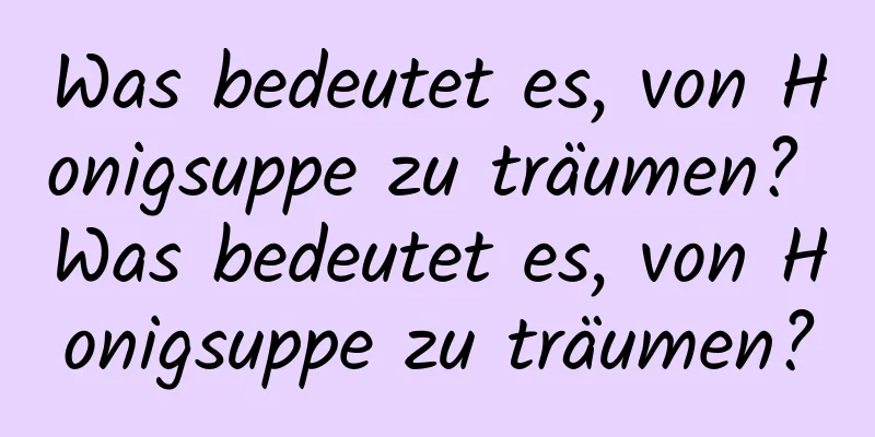 Was bedeutet es, von Honigsuppe zu träumen? Was bedeutet es, von Honigsuppe zu träumen?