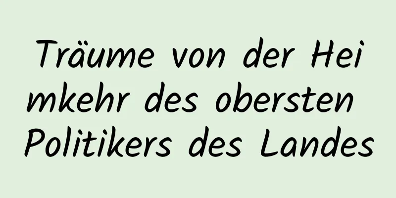 Träume von der Heimkehr des obersten Politikers des Landes