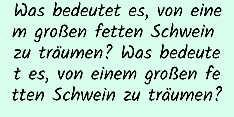 Was bedeutet es, von einem großen fetten Schwein zu träumen? Was bedeutet es, von einem großen fetten Schwein zu träumen?