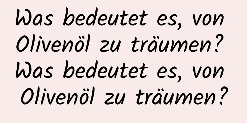 Was bedeutet es, von Olivenöl zu träumen? Was bedeutet es, von Olivenöl zu träumen?