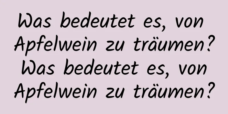 Was bedeutet es, von Apfelwein zu träumen? Was bedeutet es, von Apfelwein zu träumen?