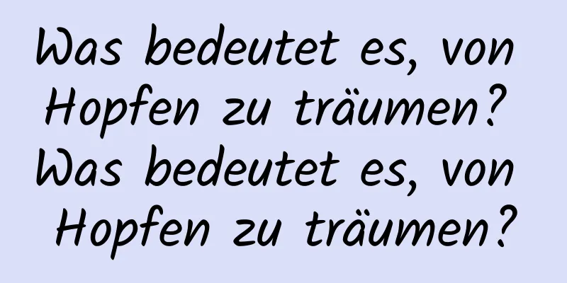 Was bedeutet es, von Hopfen zu träumen? Was bedeutet es, von Hopfen zu träumen?