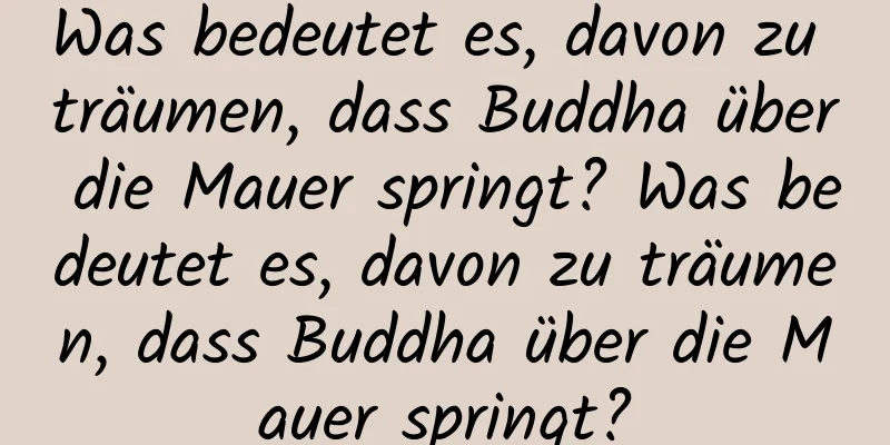 Was bedeutet es, davon zu träumen, dass Buddha über die Mauer springt? Was bedeutet es, davon zu träumen, dass Buddha über die Mauer springt?