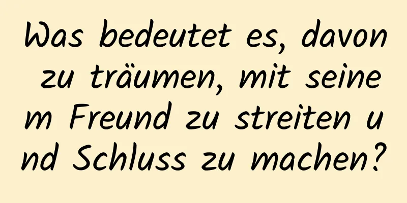 Was bedeutet es, davon zu träumen, mit seinem Freund zu streiten und Schluss zu machen?