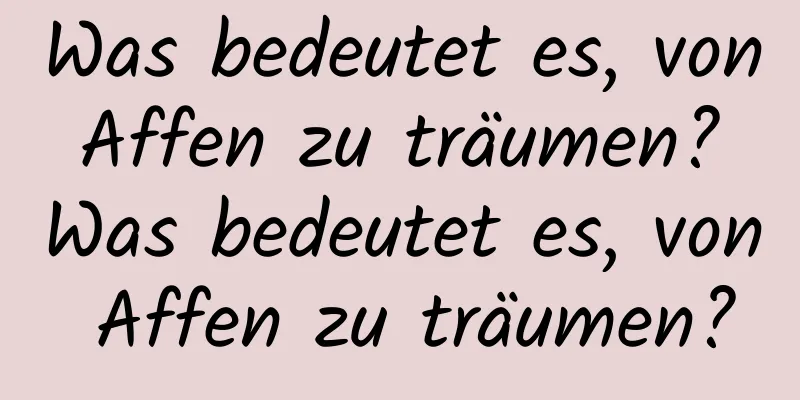 Was bedeutet es, von Affen zu träumen? Was bedeutet es, von Affen zu träumen?