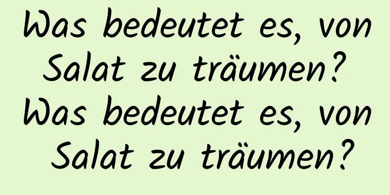 Was bedeutet es, von Salat zu träumen? Was bedeutet es, von Salat zu träumen?