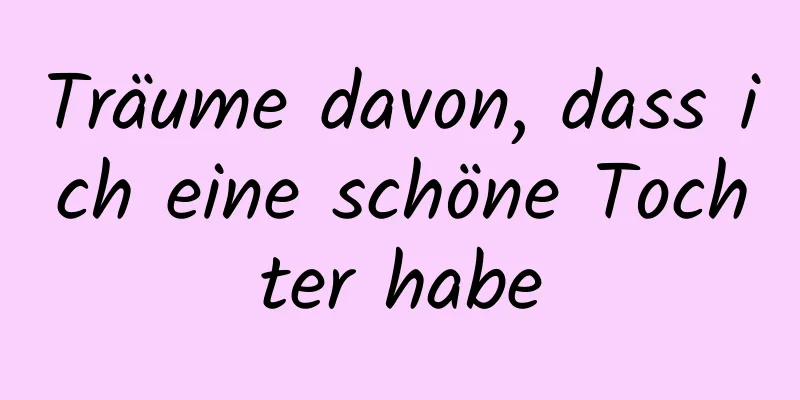 Träume davon, dass ich eine schöne Tochter habe