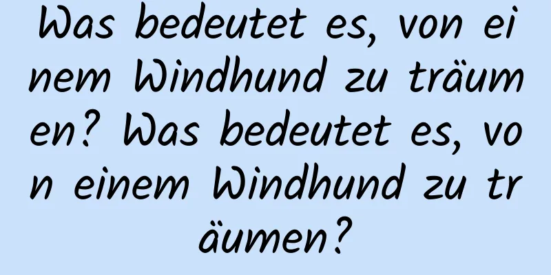 Was bedeutet es, von einem Windhund zu träumen? Was bedeutet es, von einem Windhund zu träumen?