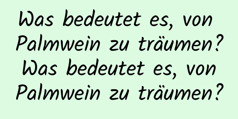 Was bedeutet es, von Palmwein zu träumen? Was bedeutet es, von Palmwein zu träumen?