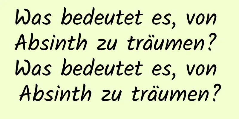 Was bedeutet es, von Absinth zu träumen? Was bedeutet es, von Absinth zu träumen?