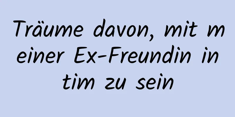 Träume davon, mit meiner Ex-Freundin intim zu sein