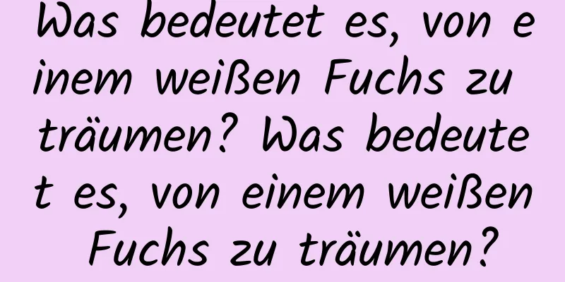 Was bedeutet es, von einem weißen Fuchs zu träumen? Was bedeutet es, von einem weißen Fuchs zu träumen?