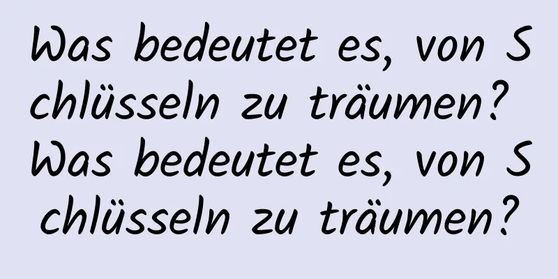 Was bedeutet es, von Schlüsseln zu träumen? Was bedeutet es, von Schlüsseln zu träumen?