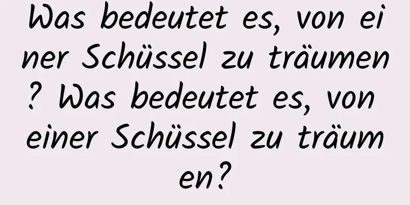 Was bedeutet es, von einer Schüssel zu träumen? Was bedeutet es, von einer Schüssel zu träumen?