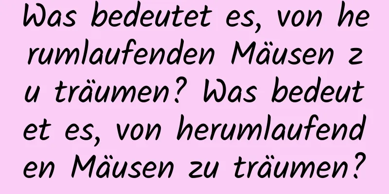 Was bedeutet es, von herumlaufenden Mäusen zu träumen? Was bedeutet es, von herumlaufenden Mäusen zu träumen?