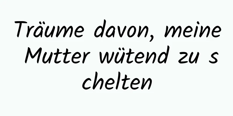 Träume davon, meine Mutter wütend zu schelten