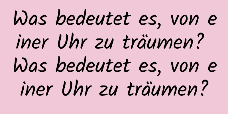 Was bedeutet es, von einer Uhr zu träumen? Was bedeutet es, von einer Uhr zu träumen?