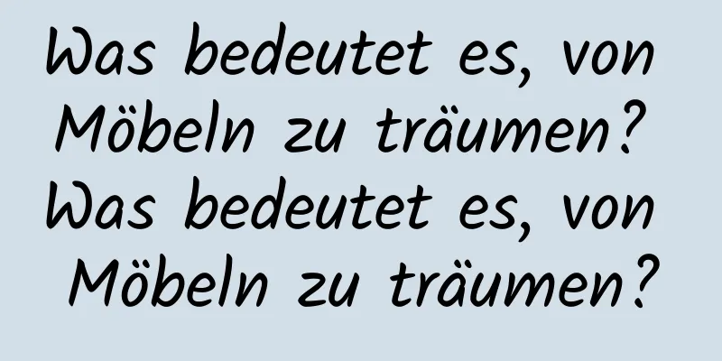 Was bedeutet es, von Möbeln zu träumen? Was bedeutet es, von Möbeln zu träumen?