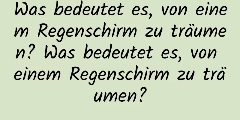 Was bedeutet es, von einem Regenschirm zu träumen? Was bedeutet es, von einem Regenschirm zu träumen?