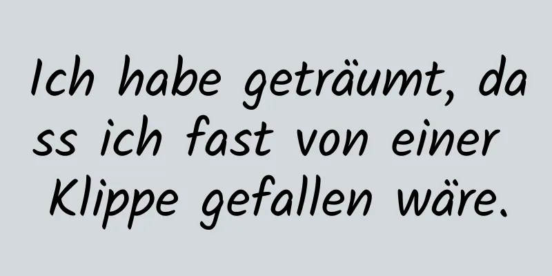 Ich habe geträumt, dass ich fast von einer Klippe gefallen wäre.