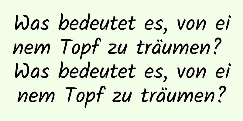 Was bedeutet es, von einem Topf zu träumen? Was bedeutet es, von einem Topf zu träumen?