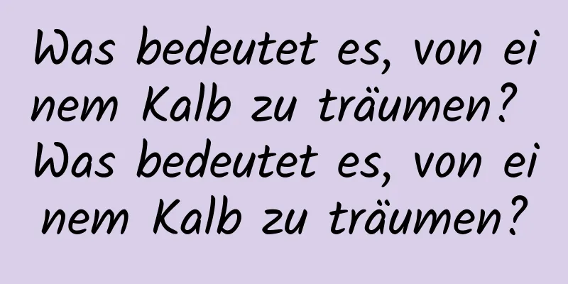 Was bedeutet es, von einem Kalb zu träumen? Was bedeutet es, von einem Kalb zu träumen?